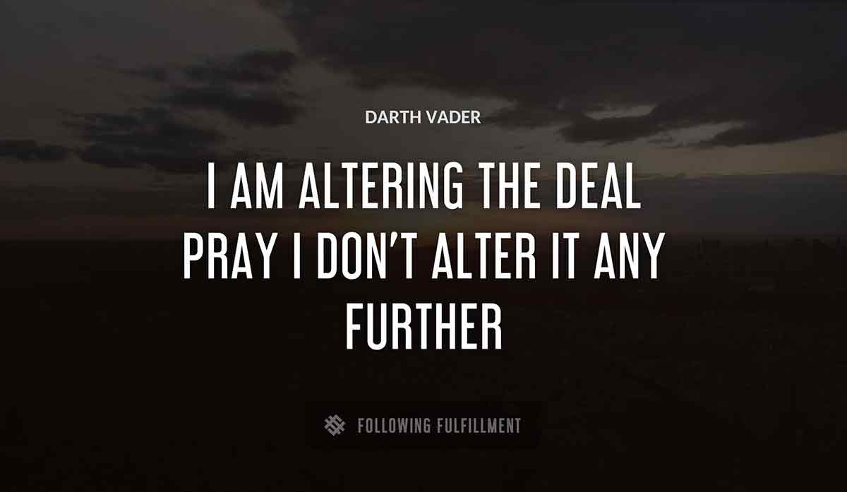 i am altering the deal pray i don t alter it any further Darth Vader quote