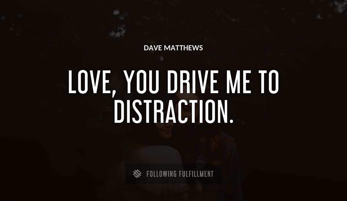 love you drive me to distraction Dave Matthews quote