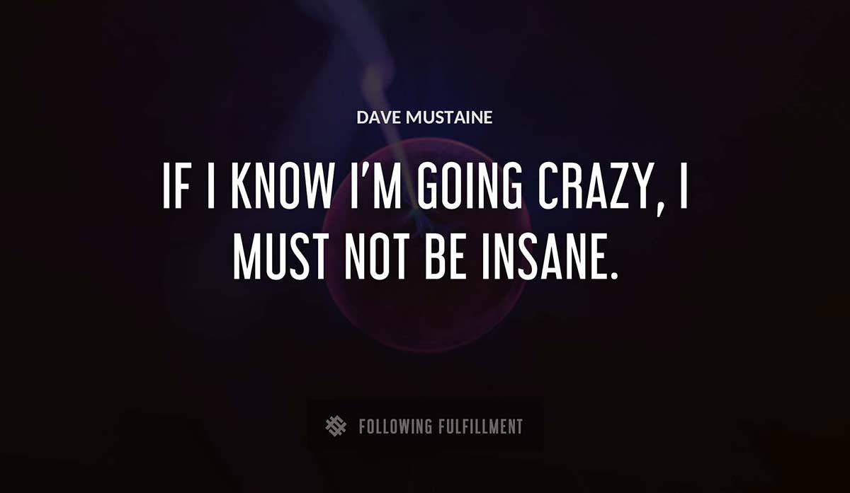 if i know i m going crazy i must not be insane Dave Mustaine quote