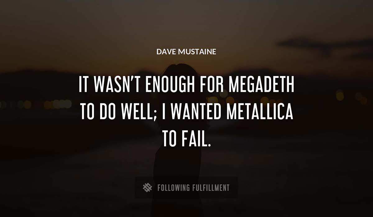 it wasn t enough for megadeth to do well i wanted metallica to fail Dave Mustaine quote