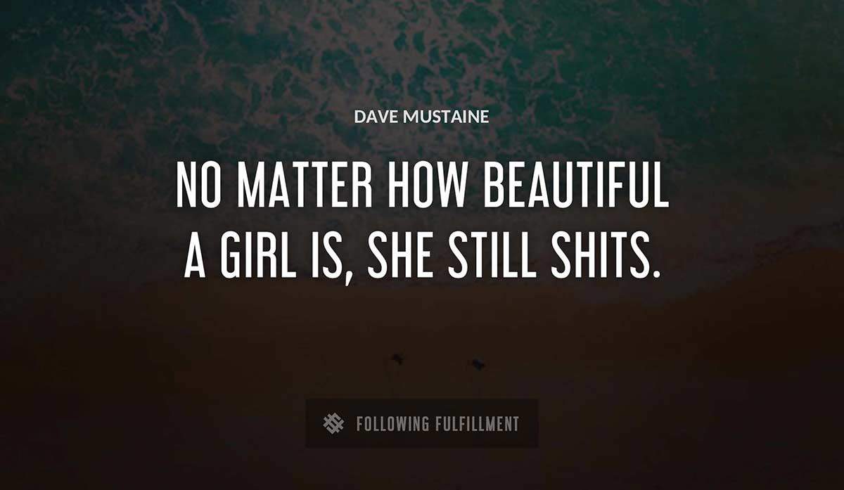 no matter how beautiful a girl is she still shits Dave Mustaine quote