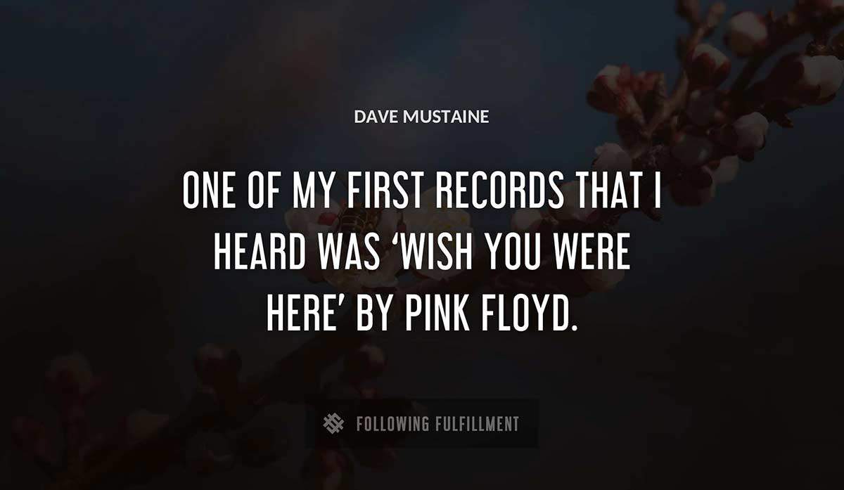 one of my first records that i heard was wish you were here by pink floyd Dave Mustaine quote