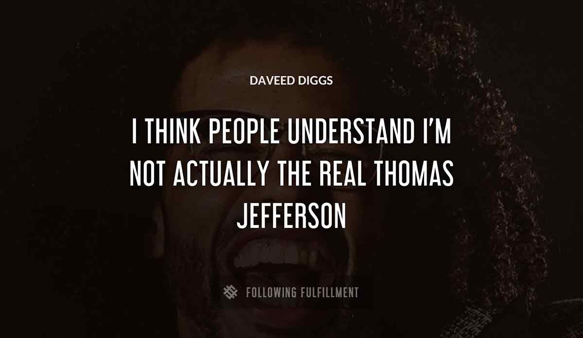 i think people understand i m not actually the real thomas jefferson Daveed Diggs quote