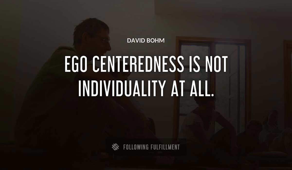 ego centeredness is not individuality at all David Bohm quote