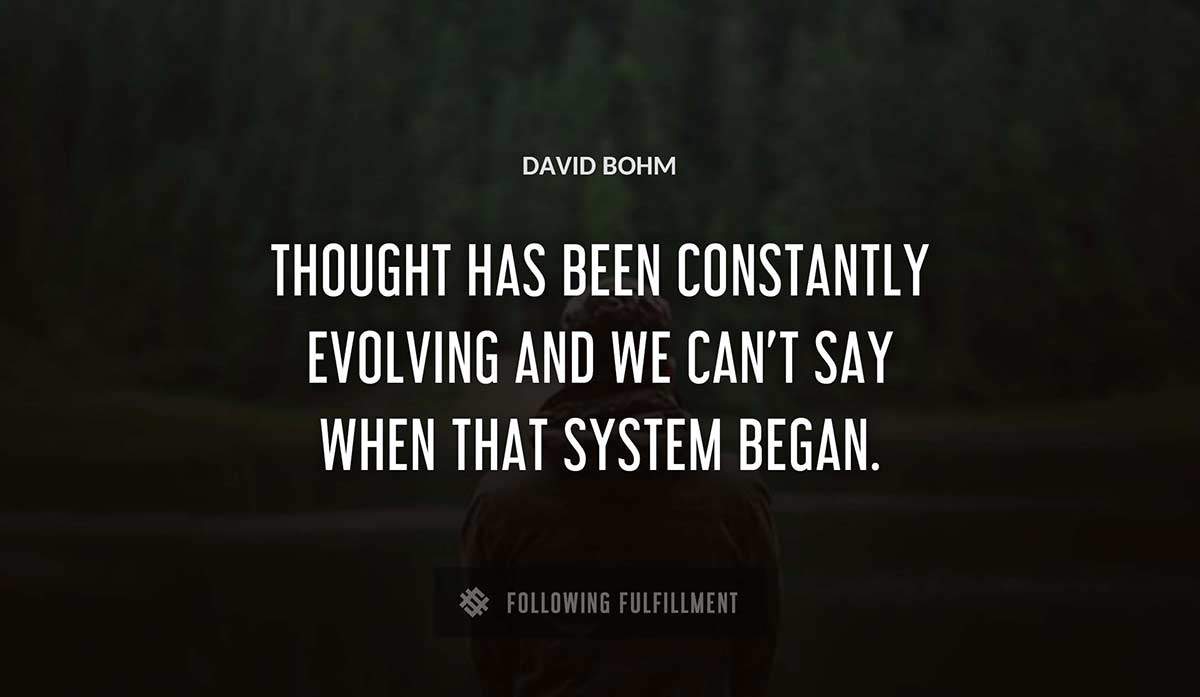 thought has been constantly evolving and we can t say when that system began David Bohm quote