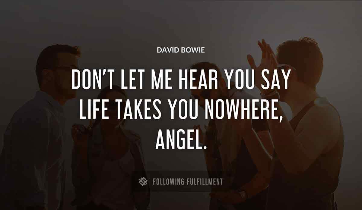 don t let me hear you say life takes you nowhere angel David Bowie quote