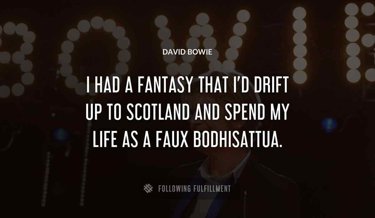 i had a fantasy that i d drift up to scotland and spend my life as a faux bodhisattua David Bowie quote