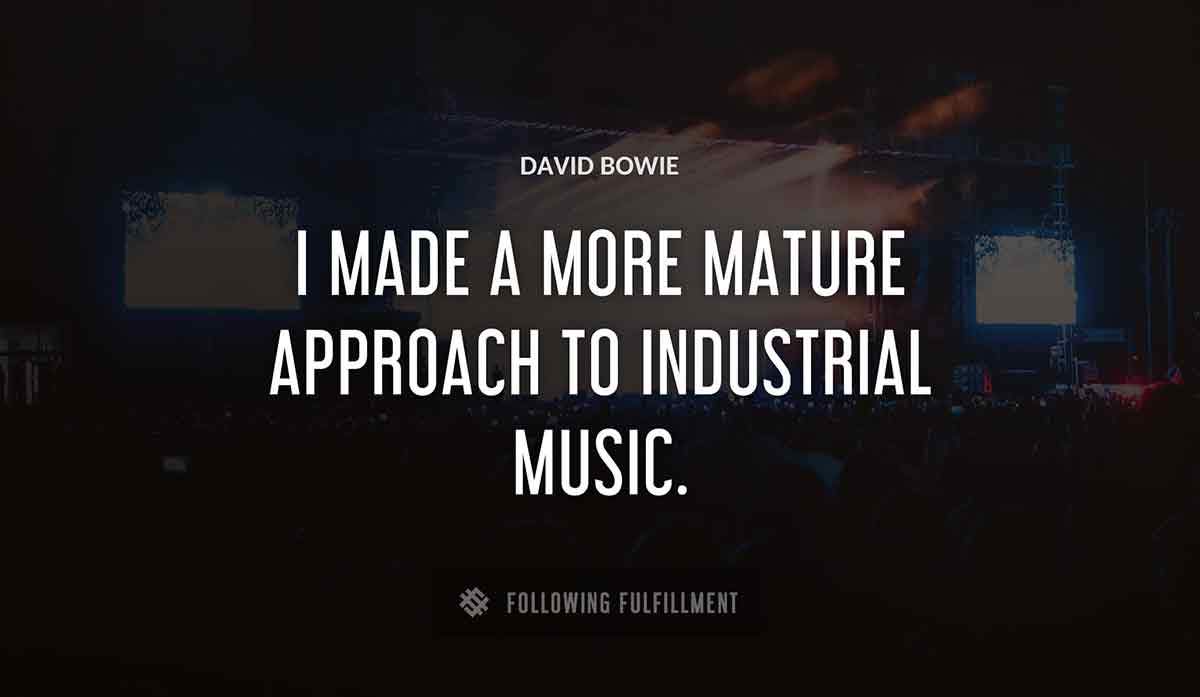 i made a more mature approach to industrial music David Bowie quote