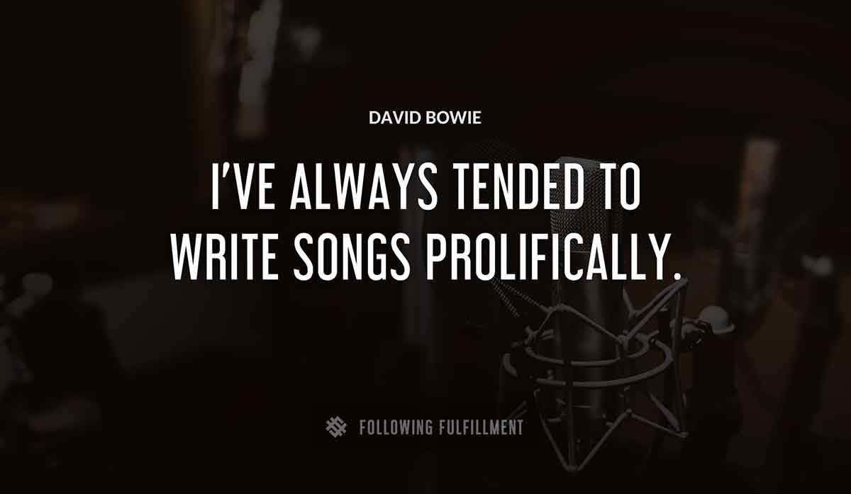 i ve always tended to write songs prolifically David Bowie quote