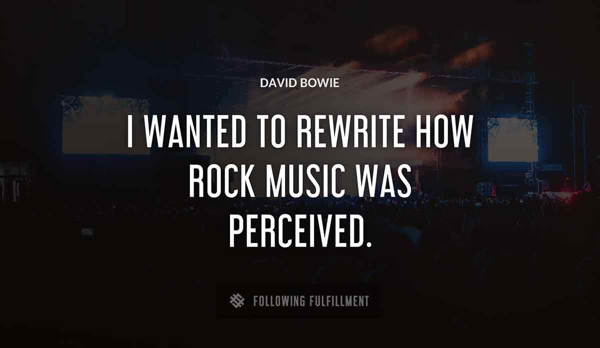 i wanted to rewrite how rock music was perceived David Bowie quote