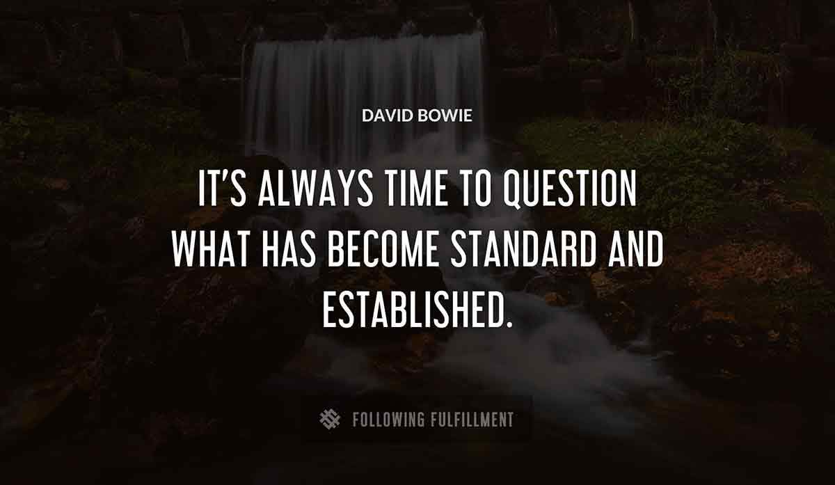 it s always time to question what has become standard and established David Bowie quote