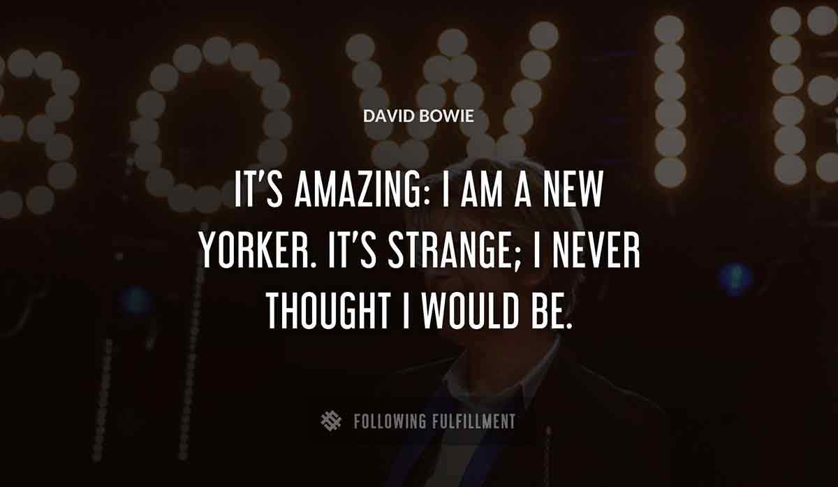 it s amazing i am a new yorker it s strange i never thought i would be David Bowie quote