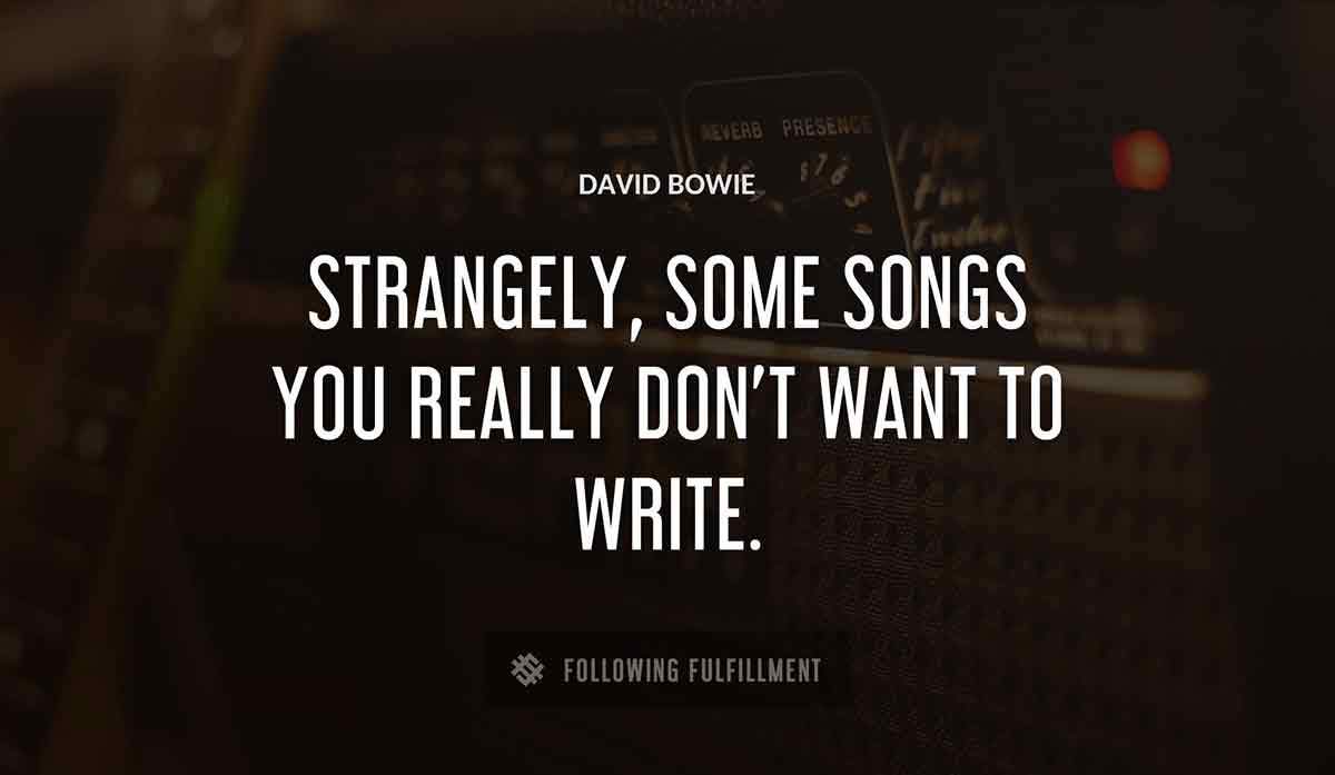 strangely some songs you really don t want to write David Bowie quote