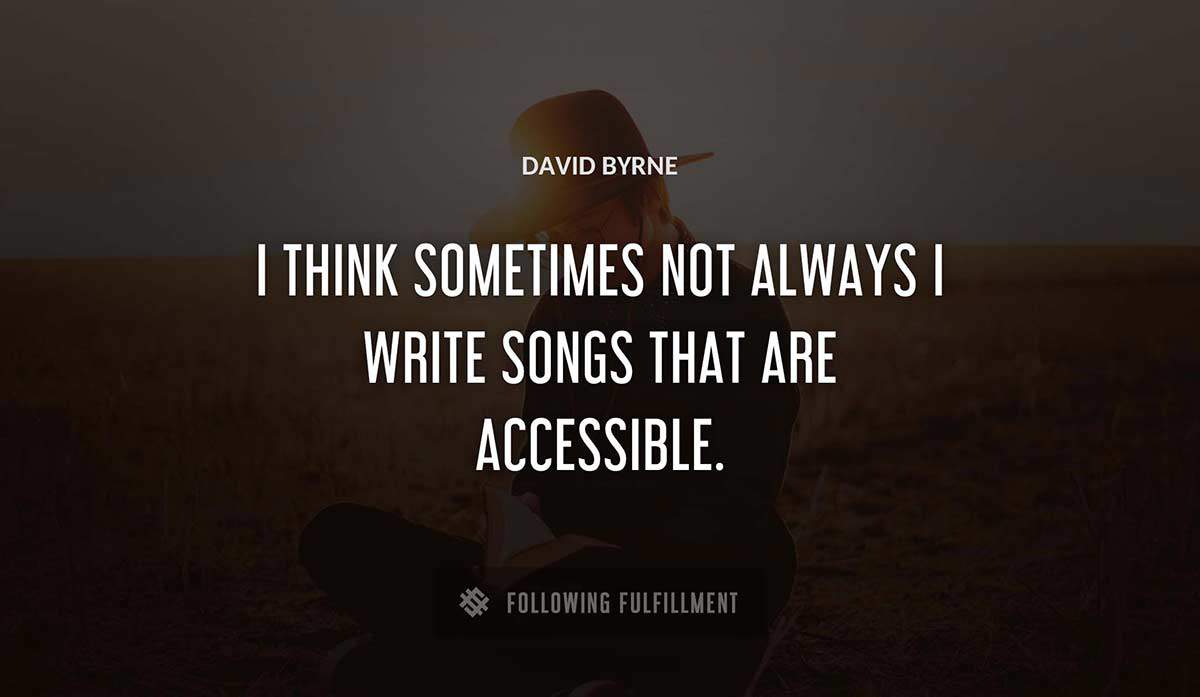 i think sometimes not always i write songs that are accessible David Byrne quote