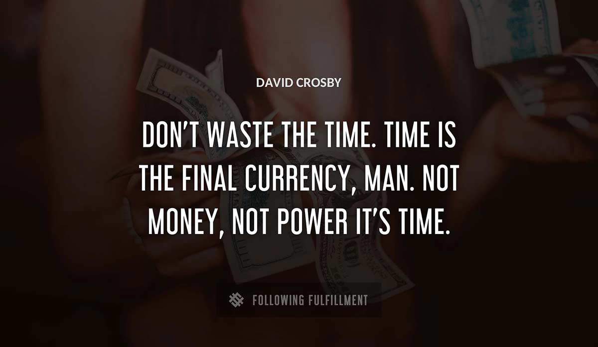 don t waste the time time is the final currency man not money not power it s time David Crosby quote