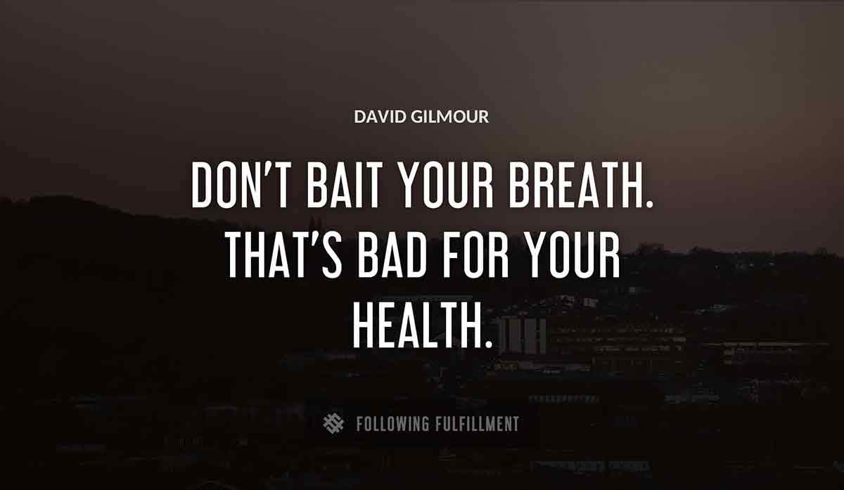 don t bait your breath that s bad for your health David Gilmour quote