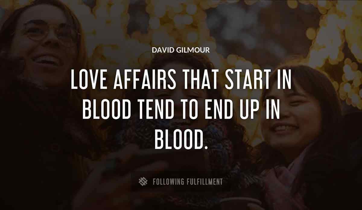 love affairs that start in blood tend to end up in blood David Gilmour quote