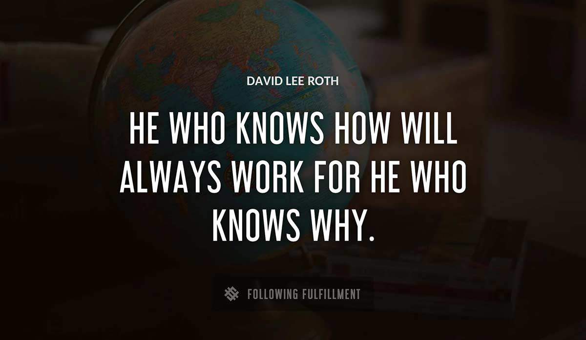 he who knows how will always work for he who knows why David Lee Roth quote