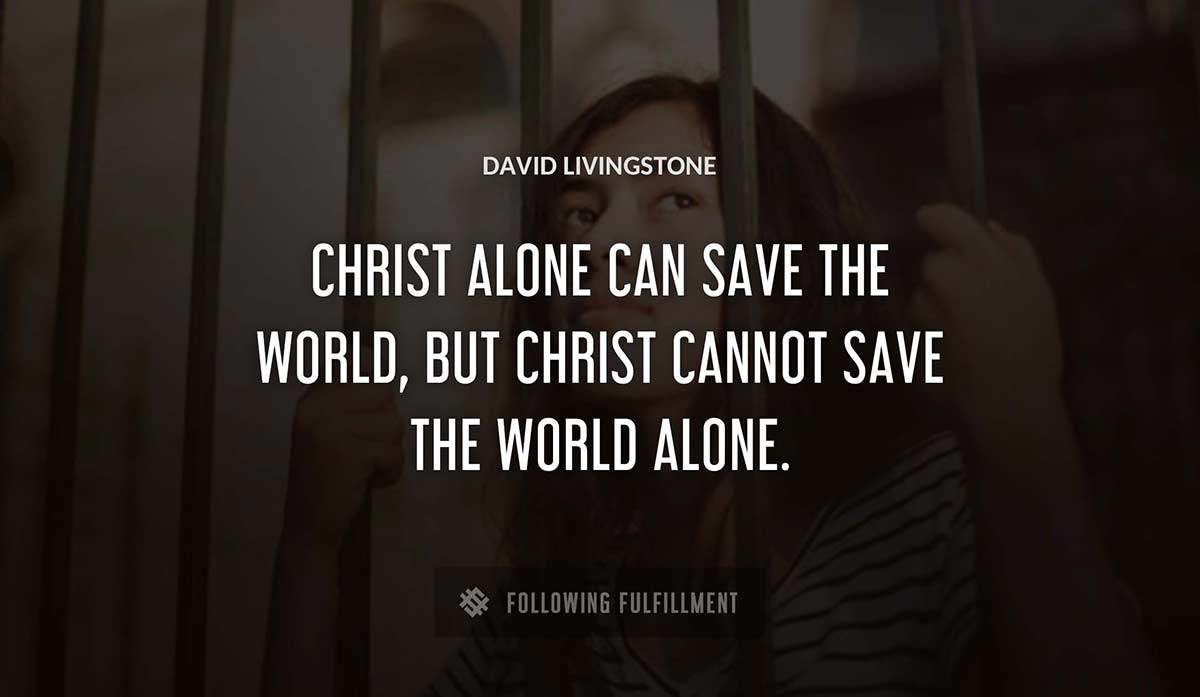 christ alone can save the world but christ cannot save the world alone David Livingstone quote