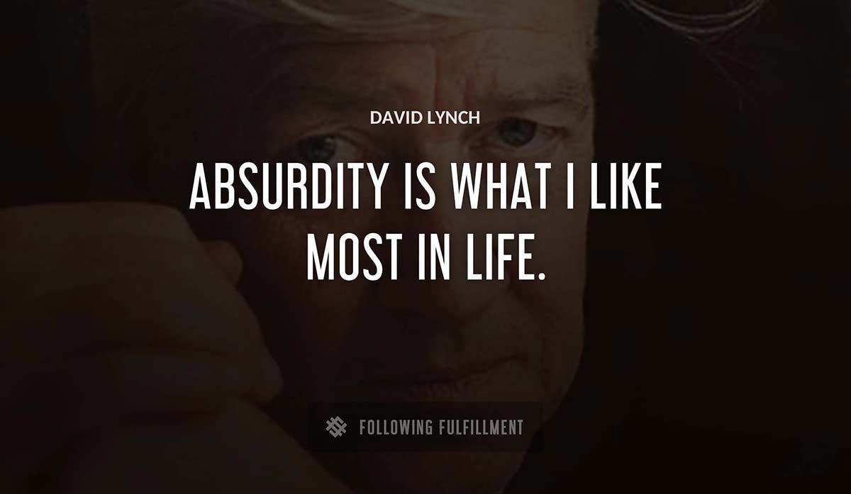 absurdity is what i like most in life David Lynch quote