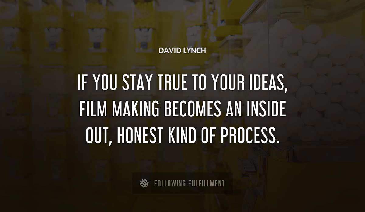 if you stay true to your ideas film making becomes an inside out honest kind of process David Lynch quote