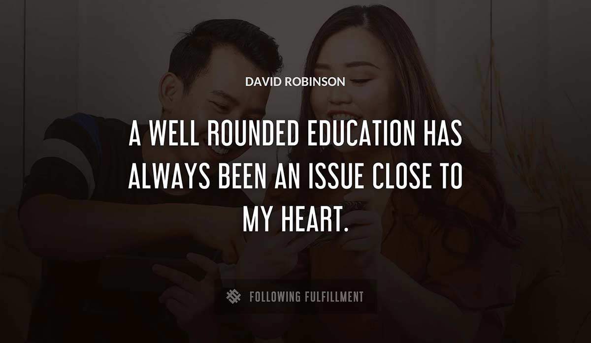 a well rounded education has always been an issue close to my heart David Robinson quote