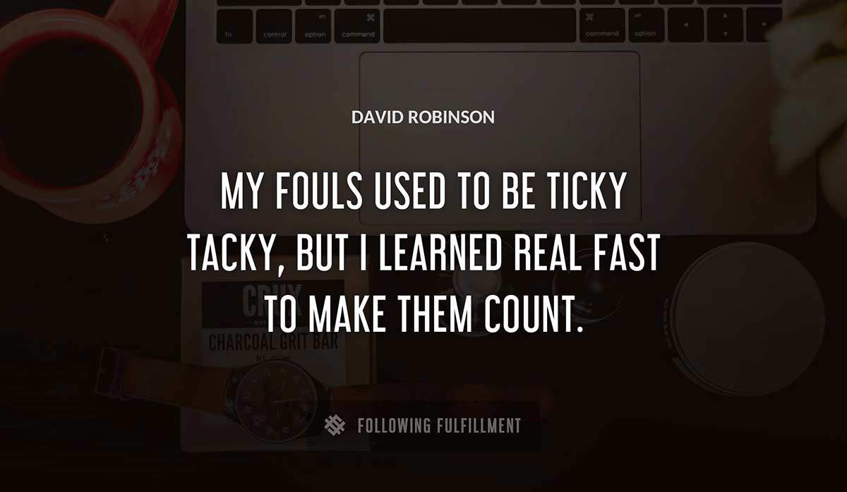 my fouls used to be ticky tacky but i learned real fast to make them count David Robinson quote