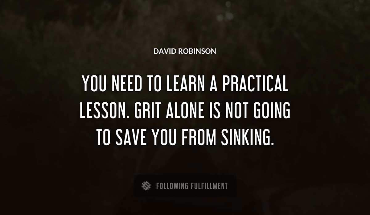 you need to learn a practical lesson grit alone is not going to save you from sinking David Robinson quote