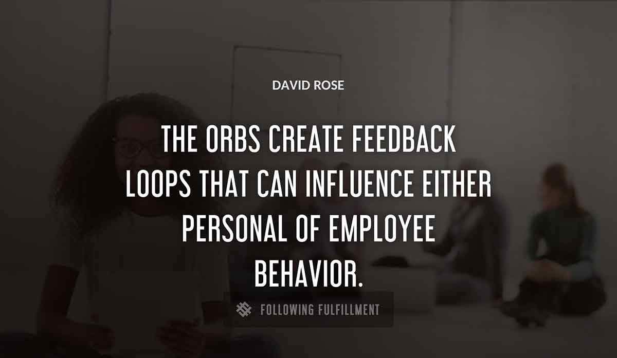 the orbs create feedback loops that can influence either personal of employee behavior David Rose quote