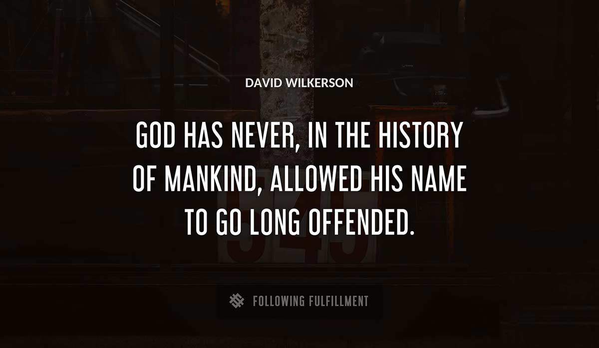 god has never in the history of mankind allowed his name to go long offended David Wilkerson quote