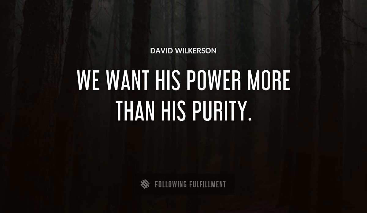 we want his power more than his purity David Wilkerson quote