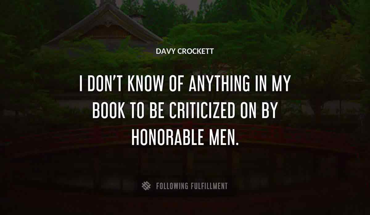 i don t know of anything in my book to be criticized on by honorable men Davy Crockett quote