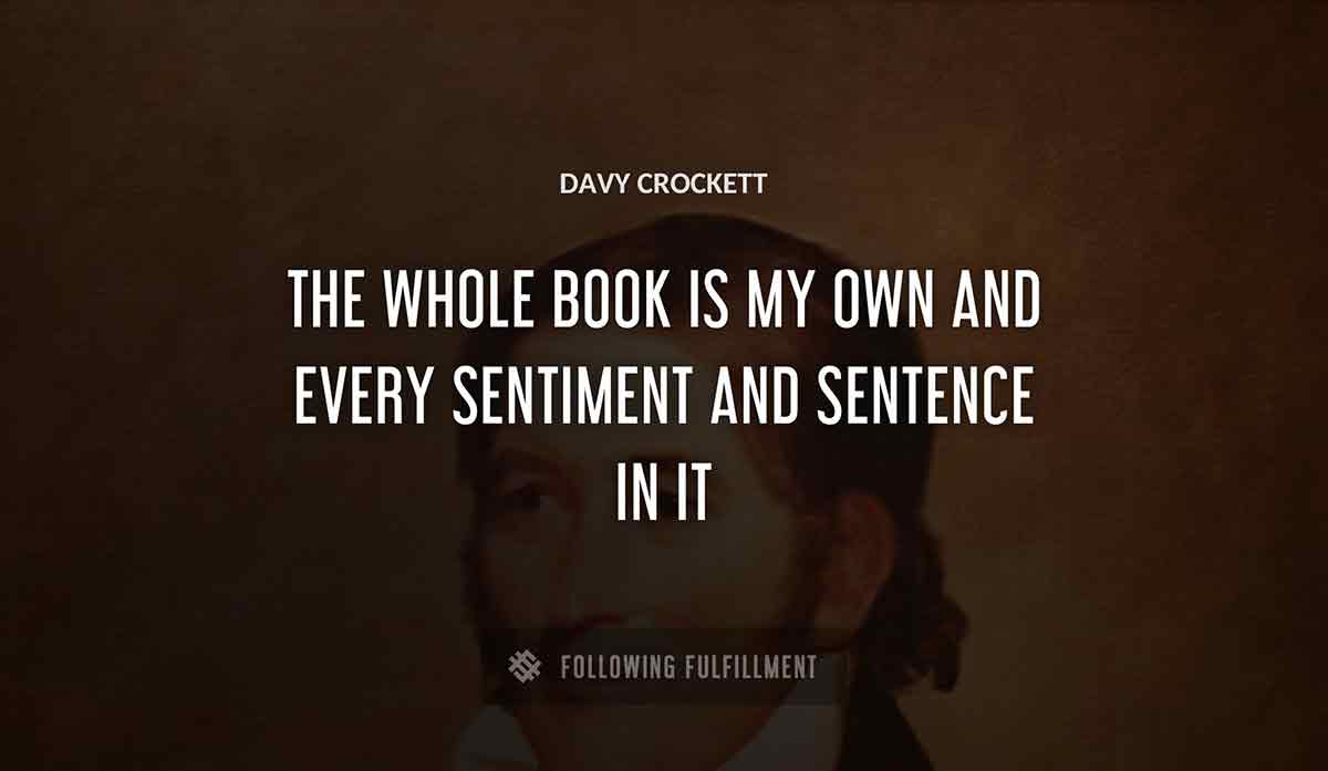 the whole book is my own and every sentiment and sentence in it Davy Crockett quote