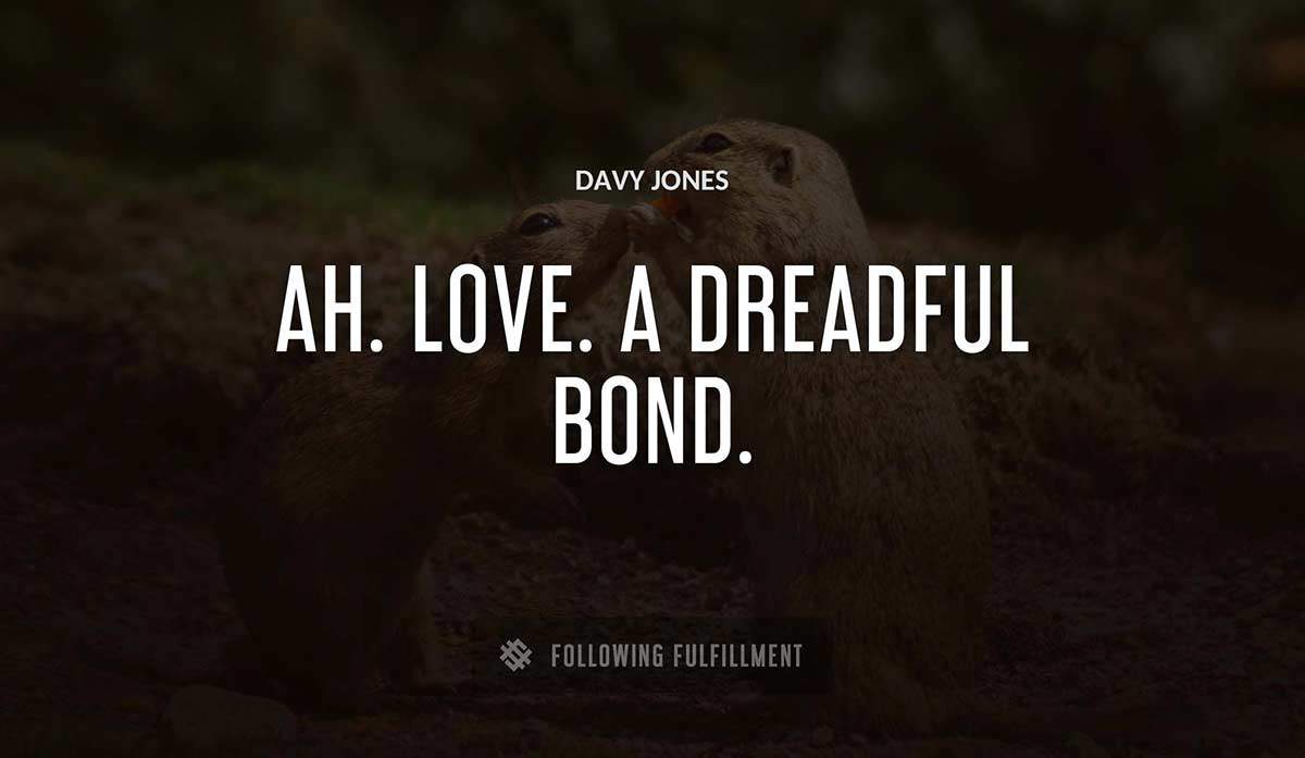 ah love a dreadful bond Davy Jones quote