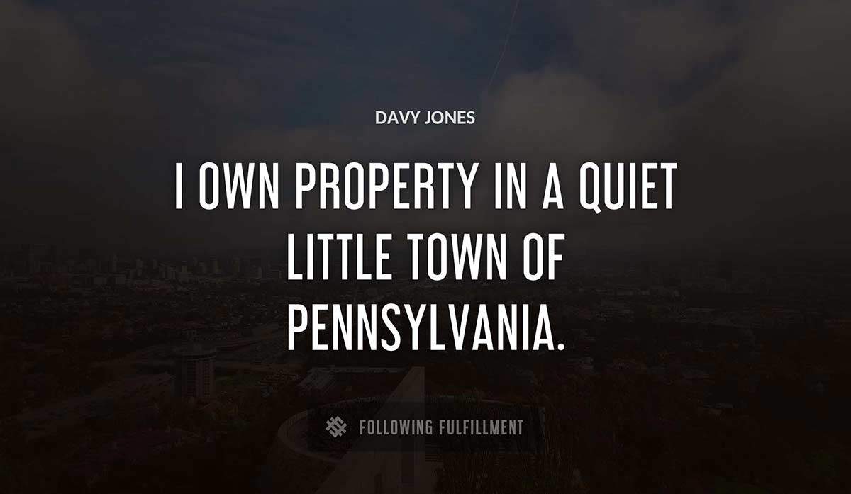 i own property in a quiet little town of pennsylvania Davy Jones quote