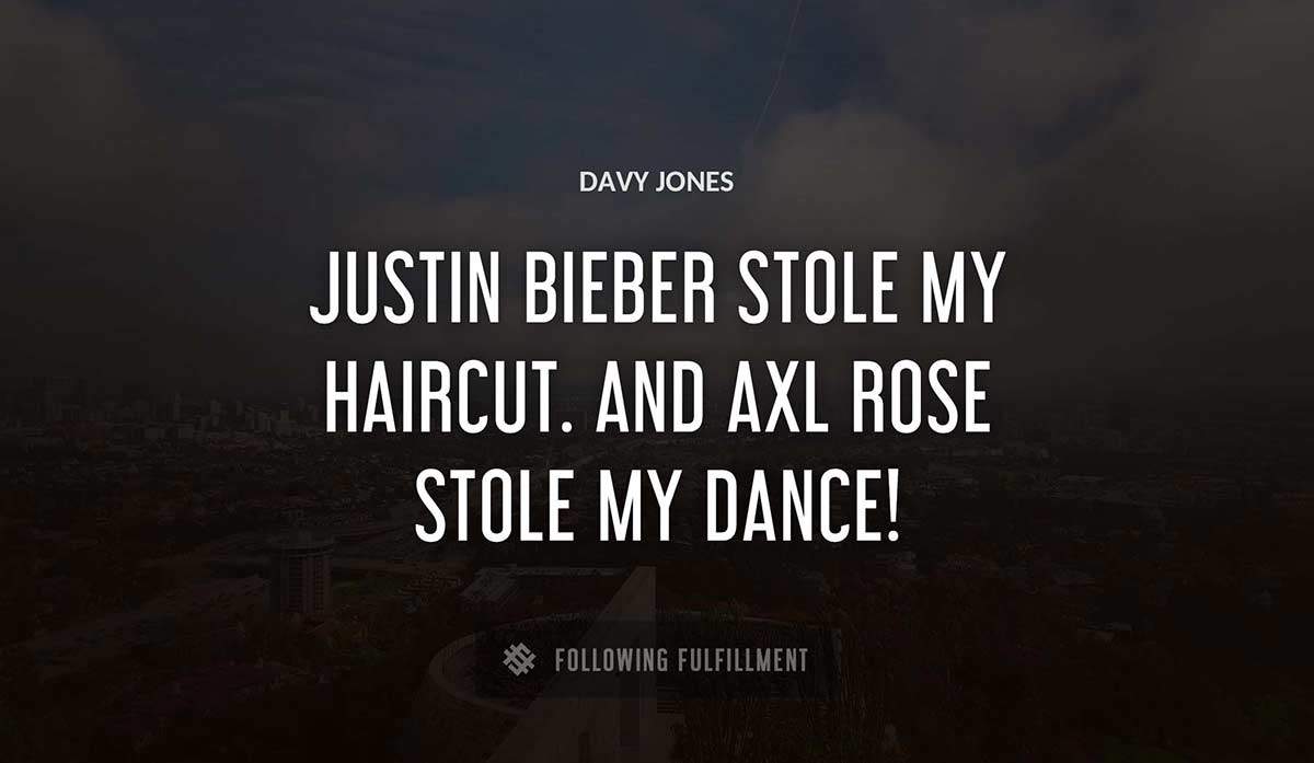 justin bieber stole my haircut and axl rose stole my dance Davy Jones quote
