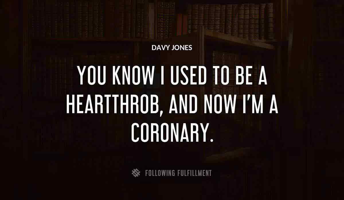 you know i used to be a heartthrob and now i m a coronary Davy Jones quote