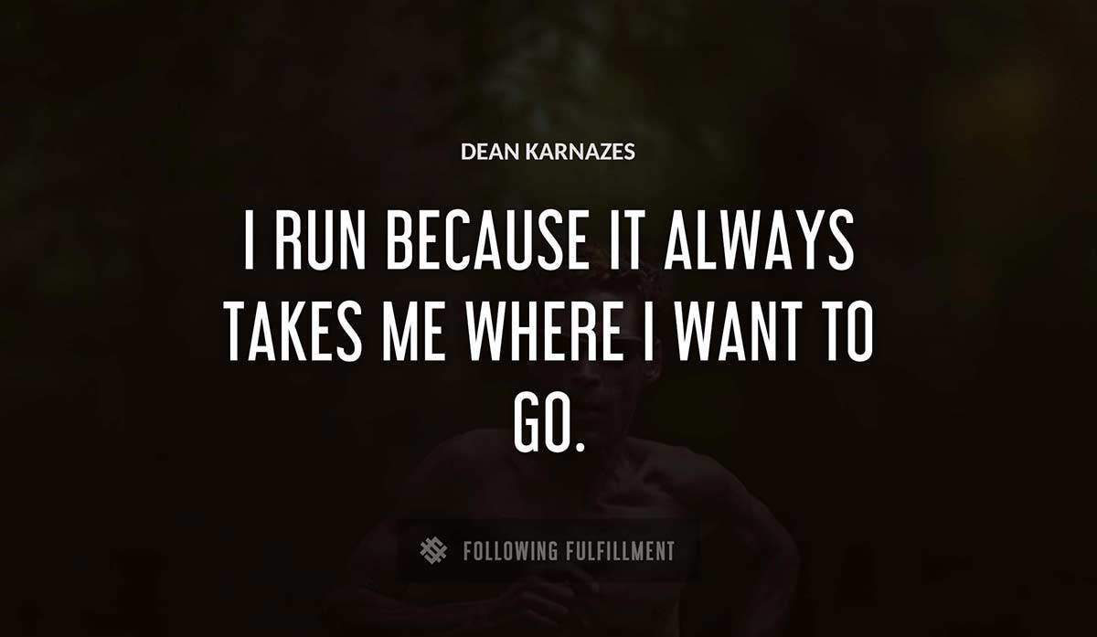 i run because it always takes me where i want to go Dean Karnazes quote