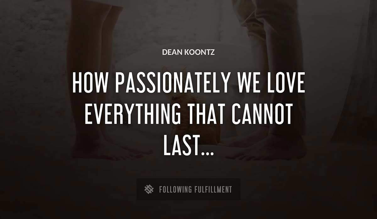 how passionately we love everything that cannot last Dean Koontz quote