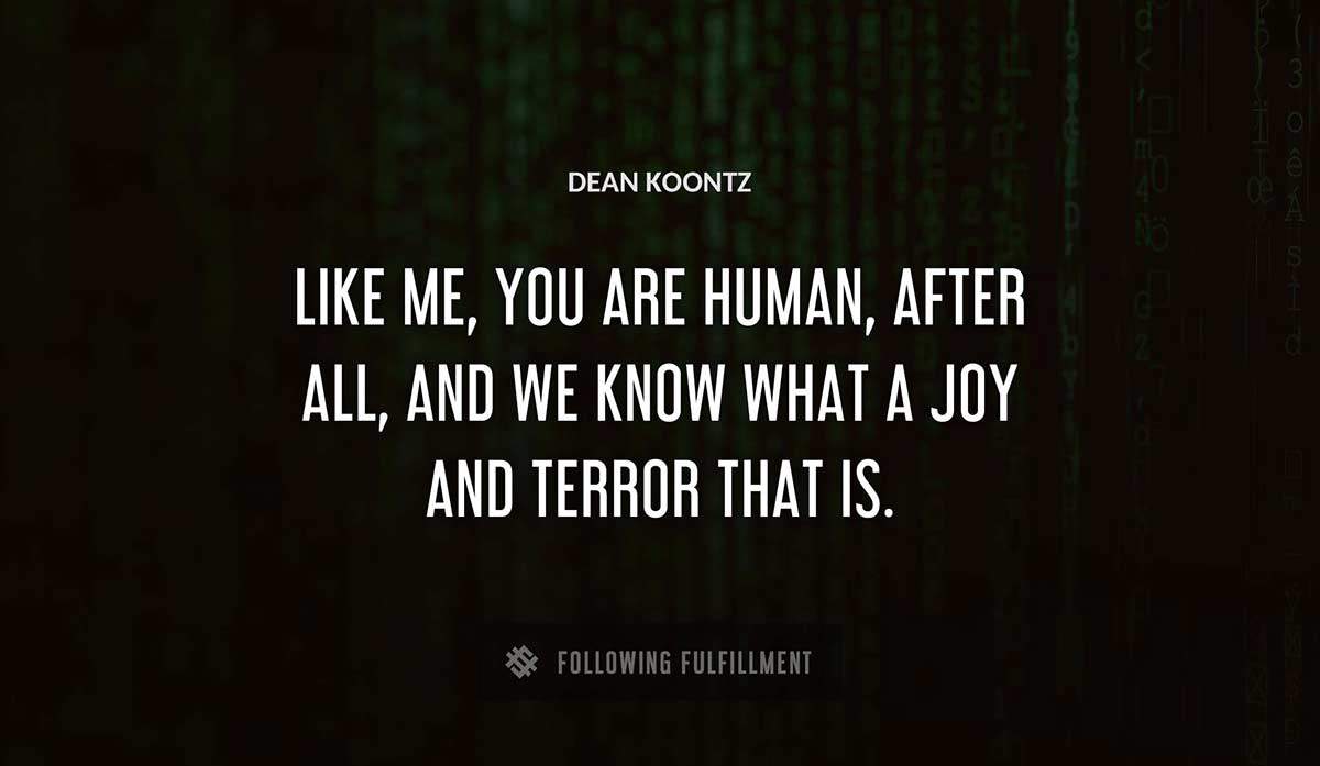 like me you are human after all and we know what a joy and terror that is Dean Koontz quote