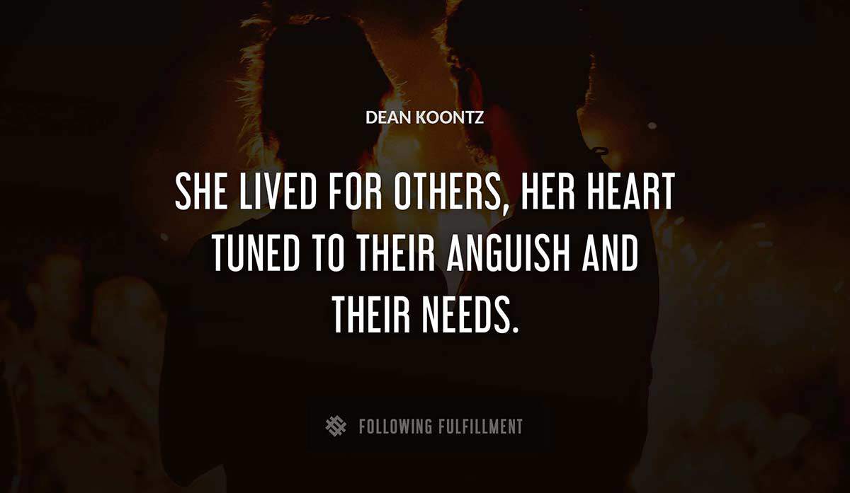 she lived for others her heart tuned to their anguish and their needs Dean Koontz quote