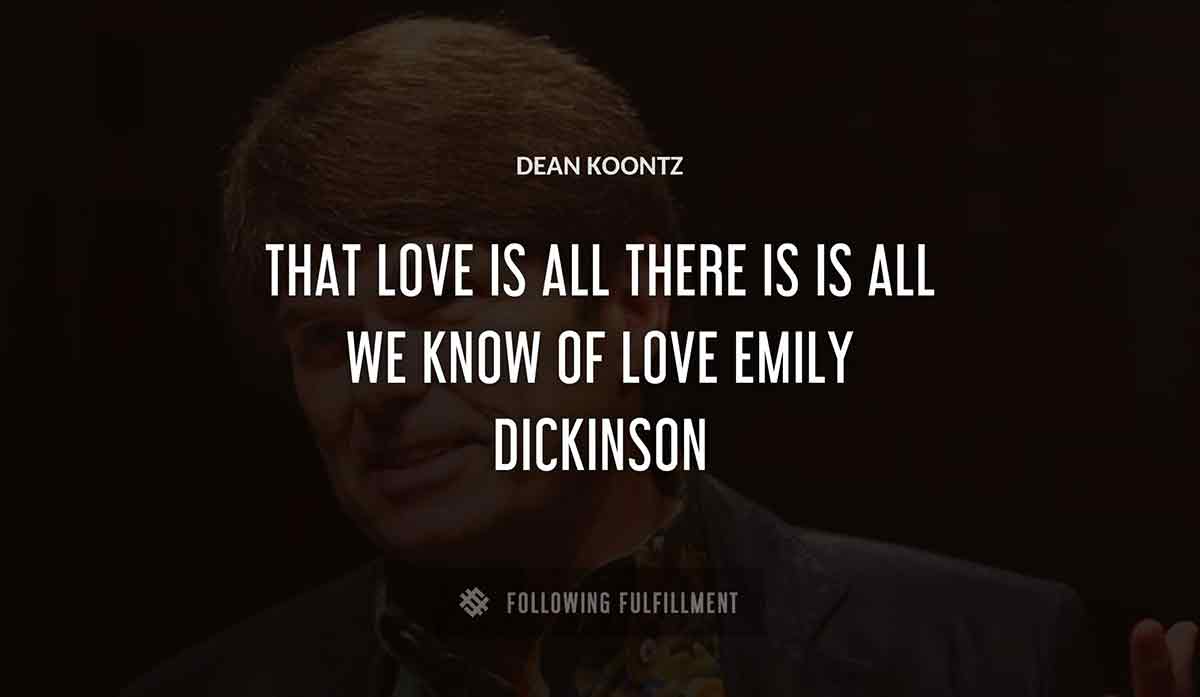 that love is all there is is all we know of love emily dickinson Dean Koontz quote