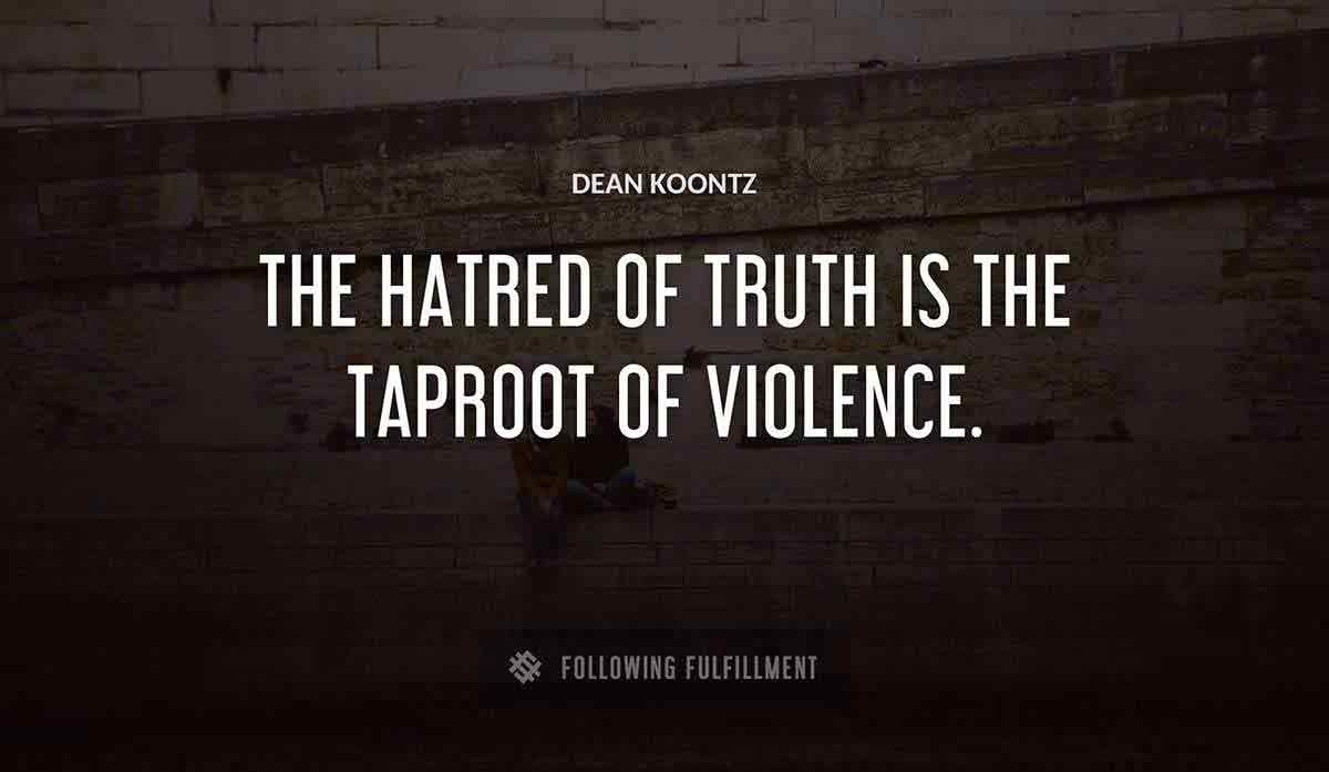 the hatred of truth is the taproot of violence Dean Koontz quote