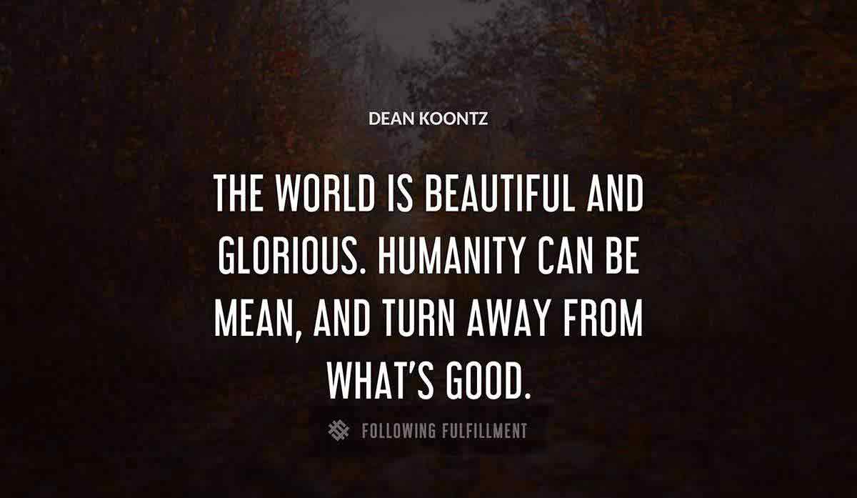 the world is beautiful and glorious humanity can be mean and turn away from what s good Dean Koontz quote
