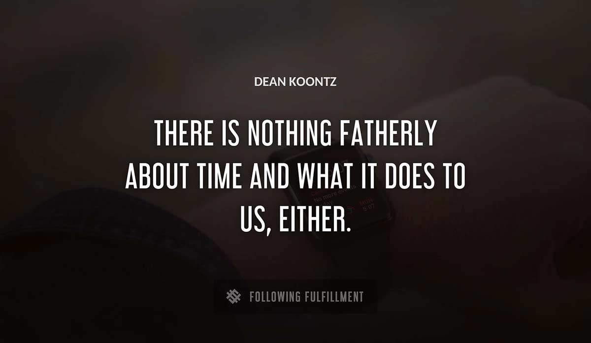 there is nothing fatherly about time and what it does to us either Dean Koontz quote