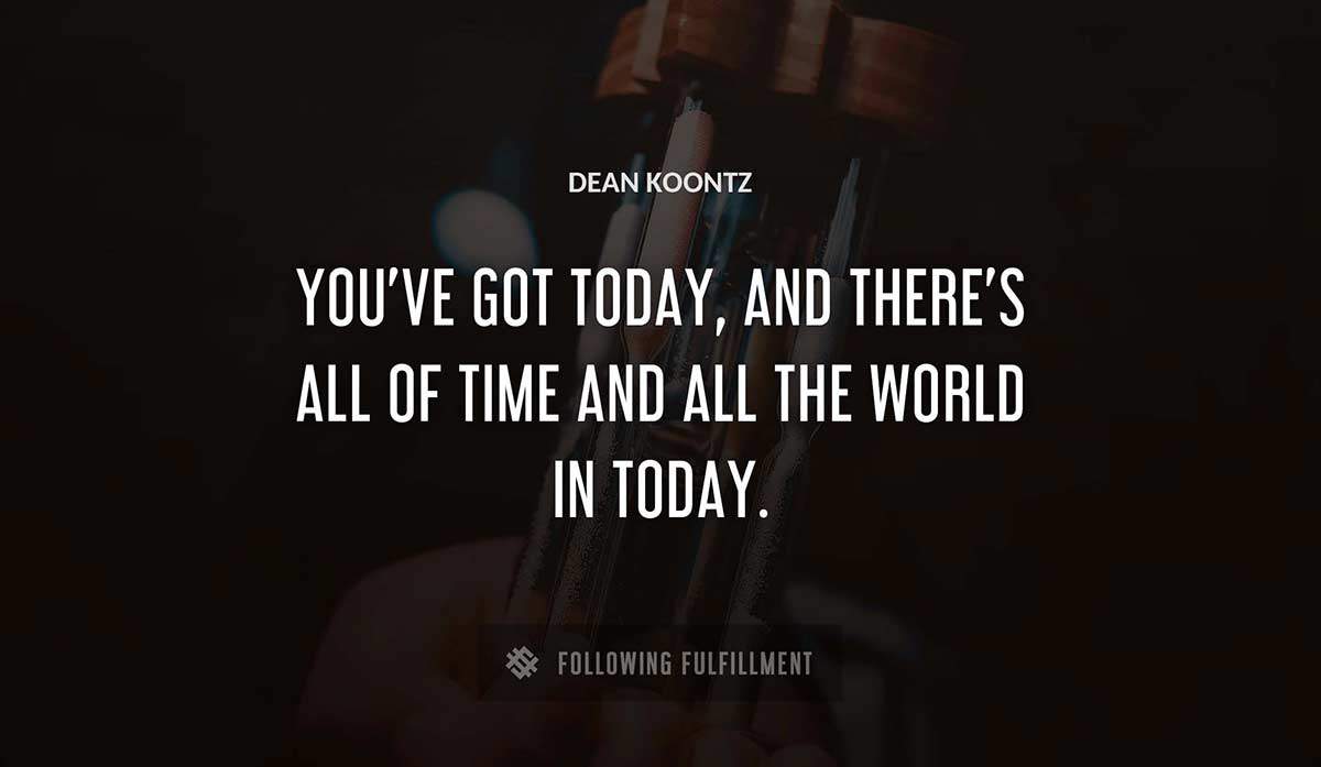 you ve got today and there s all of time and all the world in today Dean Koontz quote
