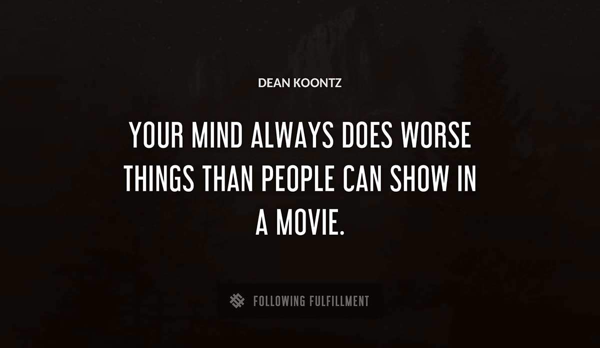 your mind always does worse things than people can show in a movie Dean Koontz quote