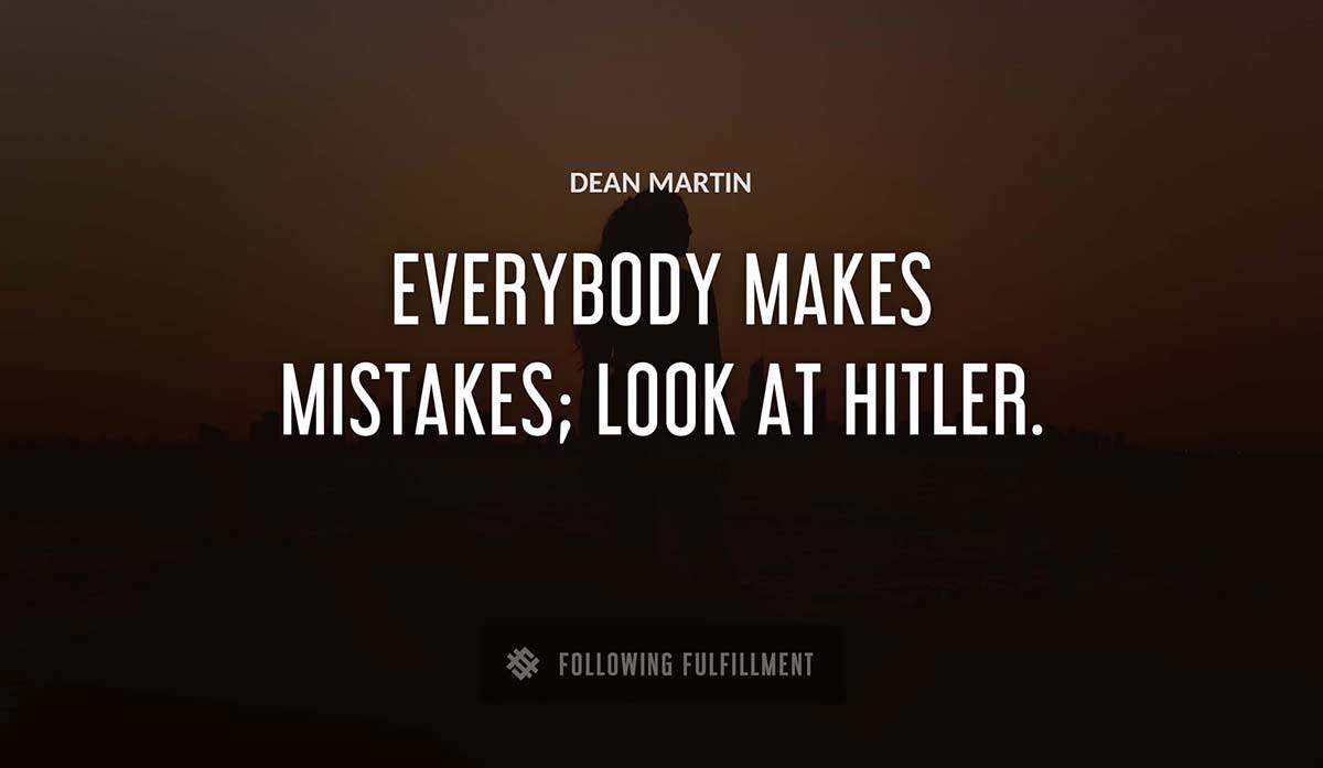 everybody makes mistakes look at hitler Dean Martin quote