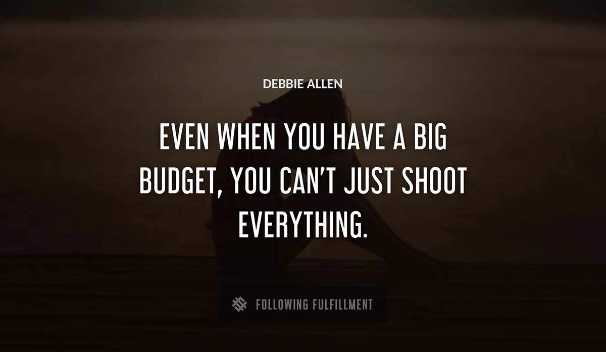 even when you have a big budget you can t just shoot everything Debbie Allen quote