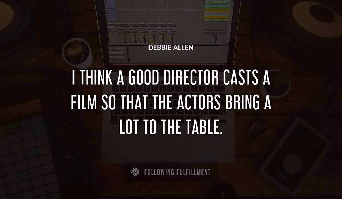 i think a good director casts a film so that the actors bring a lot to the table Debbie Allen quote